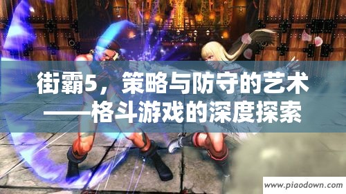 街霸5，策略與防守的藝術——格斗游戲的深度探索