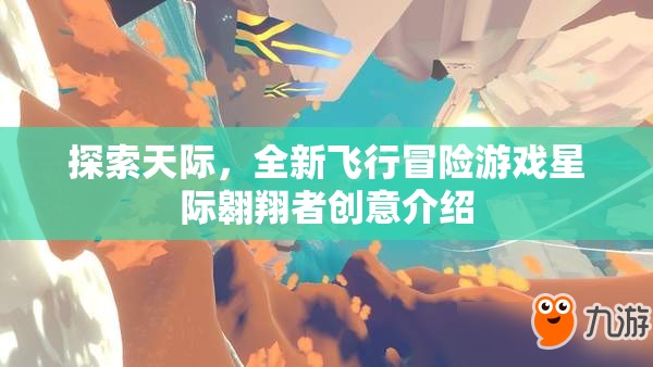 探索天際，全新飛行冒險游戲星際翱翔者創(chuàng)意介紹