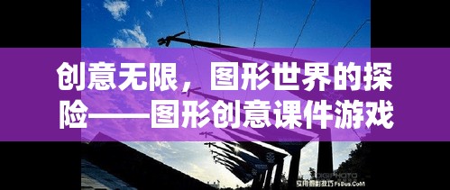 圖形創(chuàng)意的無限探險，圖形世界課件游戲深度解析