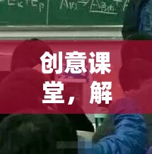 創(chuàng)意課堂，解鎖學(xué)習(xí)新境界的趣味上課游戲