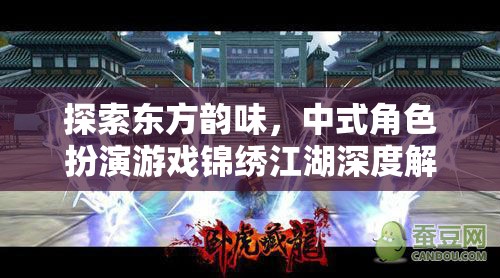 錦繡江湖，深度探索中式角色扮演游戲的東方韻味