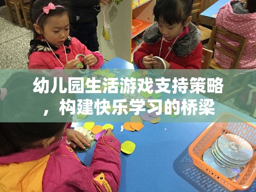 幼兒園生活游戲支持策略，構(gòu)建快樂學習的橋梁