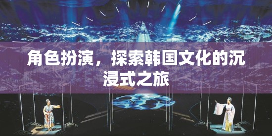 沉浸式韓國文化探索，角色扮演之旅