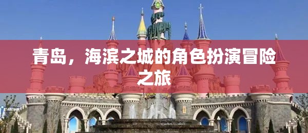 海濱之城的冒險之旅，青島的神秘角色扮演