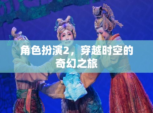 穿越時空的奇幻之旅，角色扮演的奇妙冒險