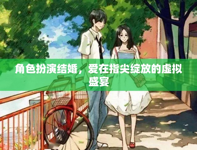 角色扮演結(jié)婚，愛在指尖綻放的虛擬盛宴