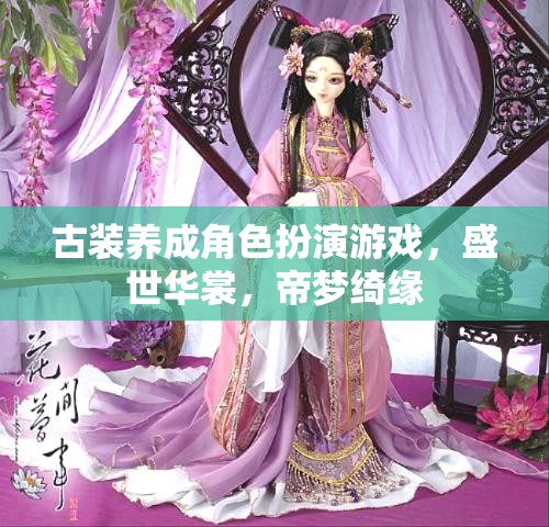 古裝養(yǎng)成角色扮演游戲，盛世華裳，帝夢(mèng)綺緣