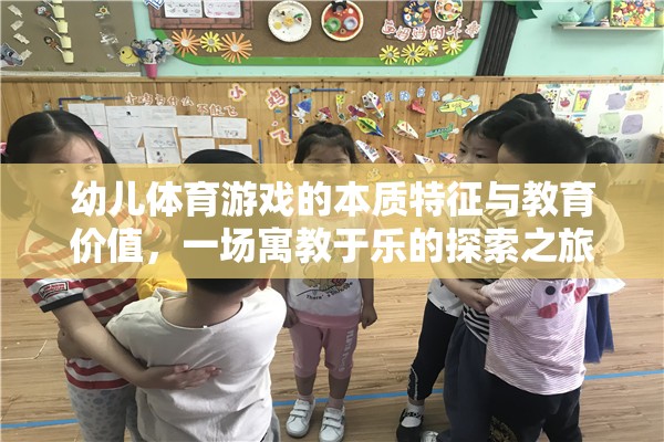 幼兒體育游戲的本質(zhì)特征與教育價(jià)值，一場(chǎng)寓教于樂(lè)的探索之旅