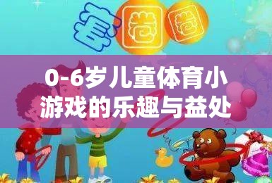 0-6歲兒童體育小游戲的樂趣與成長益處，寓教于樂的成長伙伴