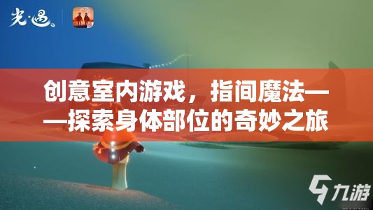 指間魔法，探索身體部位的奇妙室內游戲之旅