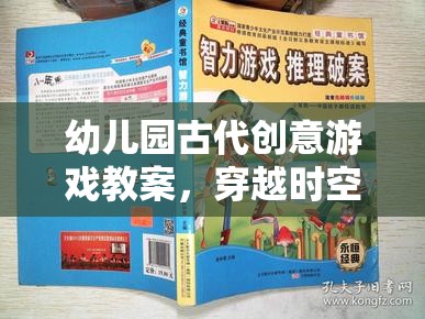 幼兒園古代創(chuàng)意游戲教案，穿越時(shí)空的智慧之旅