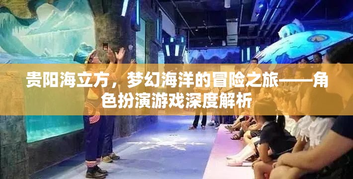 貴陽海立方，解鎖夢幻海洋的冒險之旅——角色扮演游戲深度解析