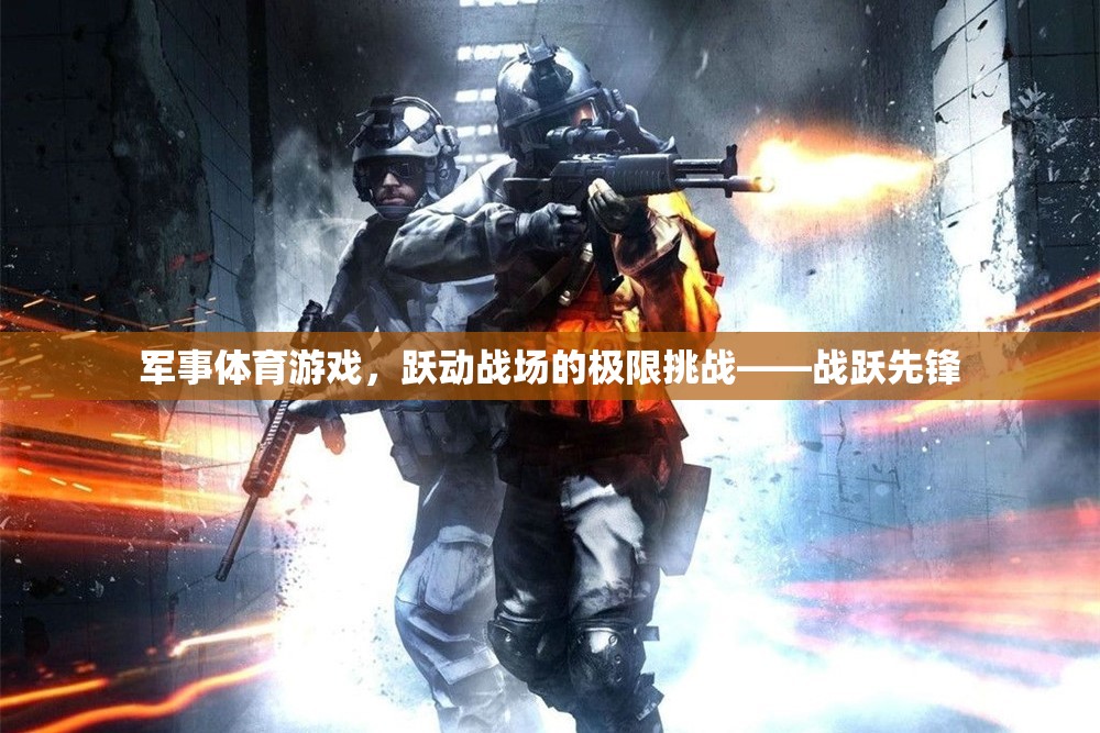 戰(zhàn)躍先鋒，軍事體育游戲中的極限挑戰(zhàn)