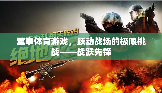 戰(zhàn)躍先鋒，軍事體育游戲中的極限挑戰(zhàn)