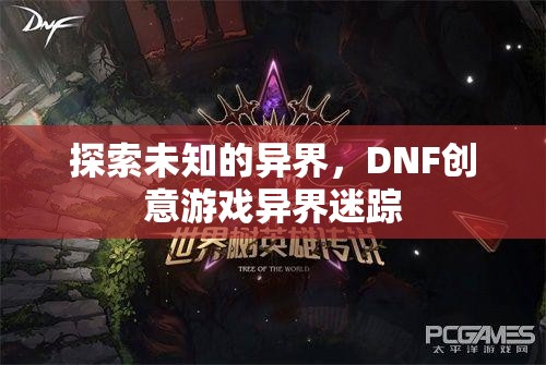 DNF創(chuàng)意游戲，探索未知的異界之旅——異界迷蹤