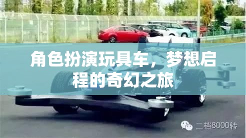 夢想啟程，角色扮演玩具車的奇幻之旅