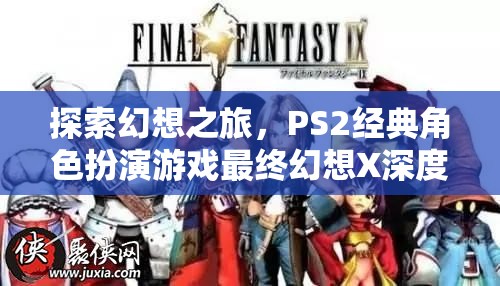 探索幻想之旅，PS2經典角色扮演游戲最終幻想X深度解析