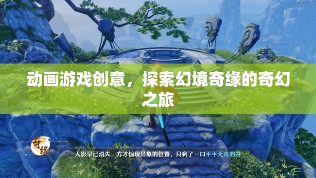 動畫游戲創(chuàng)意，探索幻境奇緣的奇幻之旅