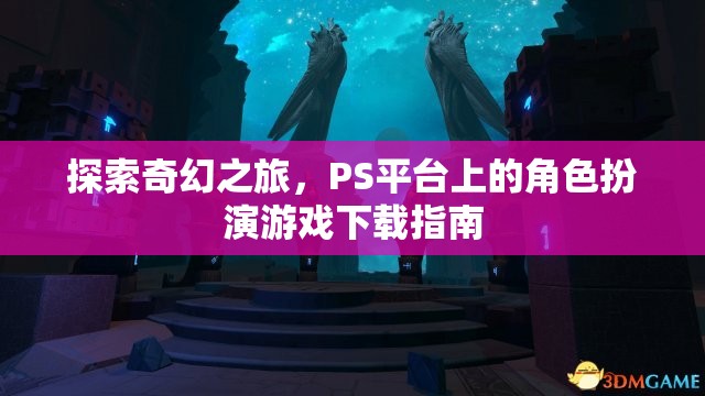 探索奇幻之旅，PS平臺(tái)角色扮演游戲下載指南