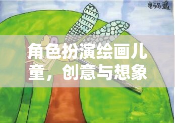 創(chuàng)意無(wú)限，兒童角色扮演繪畫的奇妙想象之旅