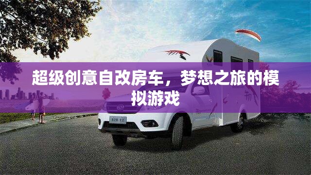 自改房車，打造夢想之旅的超級創(chuàng)意模擬游戲