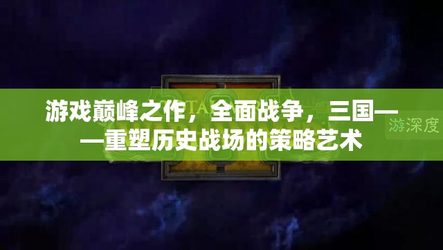 重塑歷史戰(zhàn)場的策略藝術(shù)，全面戰(zhàn)爭三國