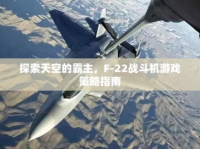 F-22戰(zhàn)斗機(jī)，探索天空霸主的游戲策略指南