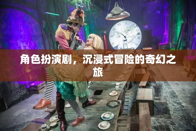 奇幻之旅，角色扮演劇的沉浸式冒險