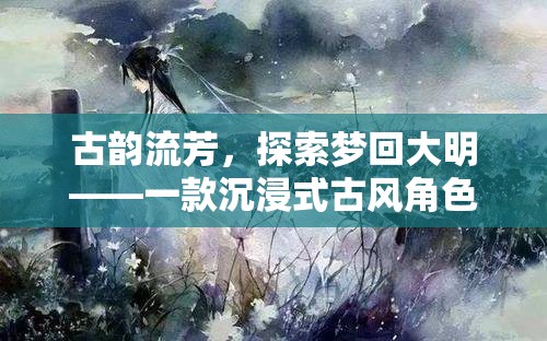 古韻流芳，探索夢回大明——一款沉浸式古風角色扮演單機游戲