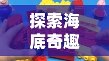 探索海底奇趣，海綿寶寶的創(chuàng)意生活游戲