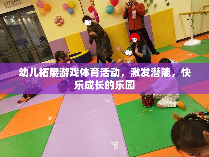 幼兒拓展游戲，激發(fā)潛能，打造快樂成長的樂園