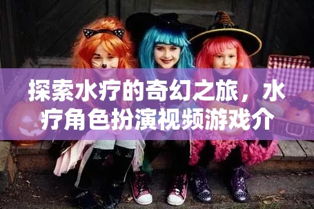 水療奇幻之旅，沉浸式水療角色扮演視頻游戲介紹