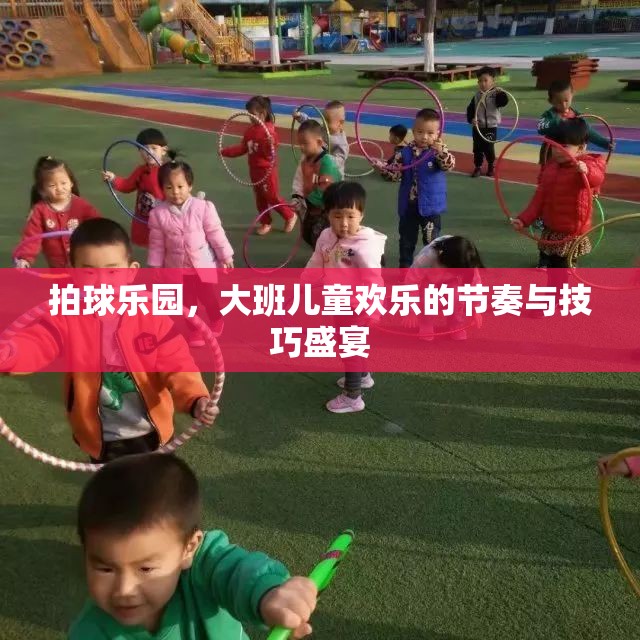 拍球樂園，大班兒童歡樂的節(jié)奏與技巧盛宴