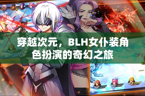 穿越次元，BLH女仆裝角色扮演的奇幻冒險