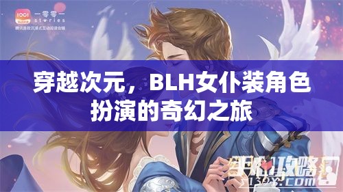 穿越次元，BLH女仆裝角色扮演的奇幻冒險