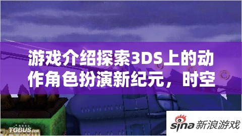 游戲介紹探索3DS上的動(dòng)作角色扮演新紀(jì)元，時(shí)空之刃，暗影軌跡