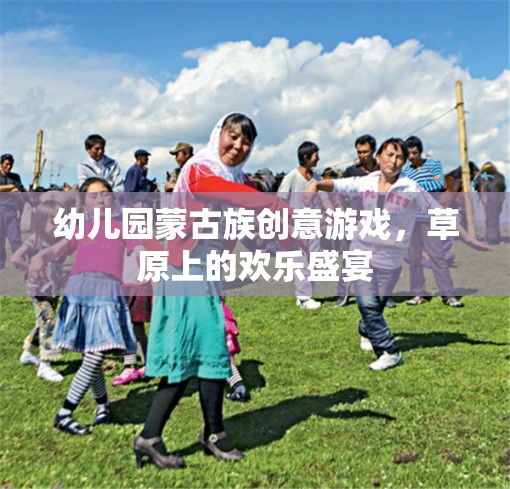 草原上的歡樂盛宴——幼兒園蒙古族創(chuàng)意游戲