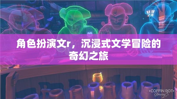 奇幻之旅，沉浸式文學(xué)的角色扮演冒險