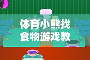 激發(fā)運(yùn)動樂趣與團(tuán)隊(duì)協(xié)作，體育小熊找食物創(chuàng)意游戲教案