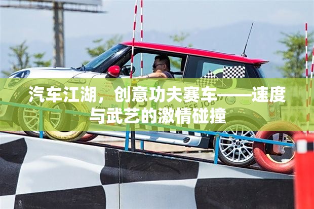 汽車江湖，創(chuàng)意功夫賽車——速度與武藝的激情碰撞