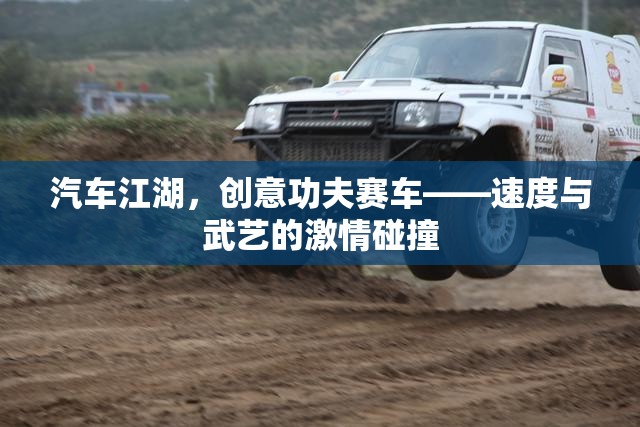 汽車江湖，創(chuàng)意功夫賽車——速度與武藝的激情碰撞