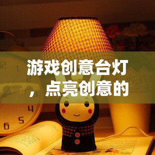 游戲創(chuàng)意臺(tái)燈，點(diǎn)亮創(chuàng)意的奇妙之旅