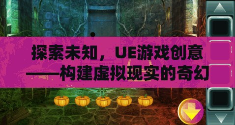 探索未知，UE游戲創(chuàng)意引領(lǐng)虛擬現(xiàn)實(shí)奇幻之旅