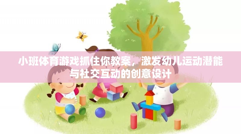 激發(fā)幼兒運動潛能與社交互動，小班體育游戲抓住你的創(chuàng)意教案設(shè)計