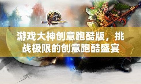 游戲大神創(chuàng)意跑酷版，挑戰(zhàn)極限的創(chuàng)意跑酷盛宴