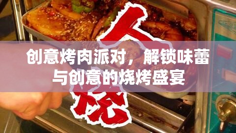 創(chuàng)意烤肉派對(duì)，解鎖味蕾與創(chuàng)意的燒烤盛宴