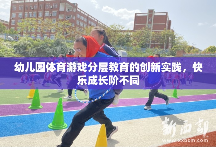 幼兒園體育游戲分層教育的創(chuàng)新實踐，促進快樂成長的差異化教學