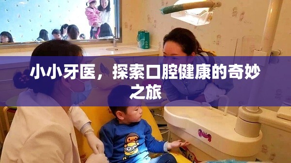 小小牙醫(yī)，開啟口腔健康的奇妙探險之旅