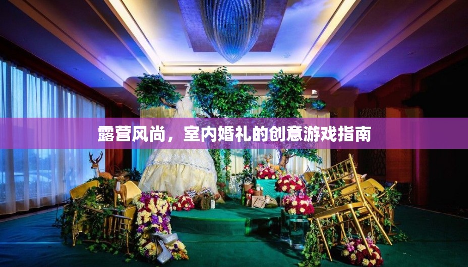 露營風尚，打造室內(nèi)婚禮的創(chuàng)意游戲指南