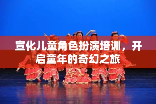 宣化兒童角色扮演培訓(xùn)，開啟童年的奇幻之旅